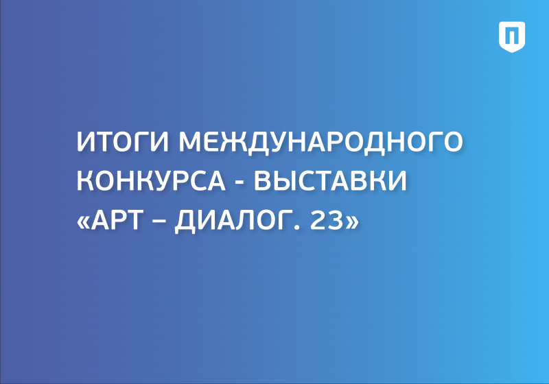 Международный Конкурс-выставка «АРТ – ДИАЛОГ. 23»